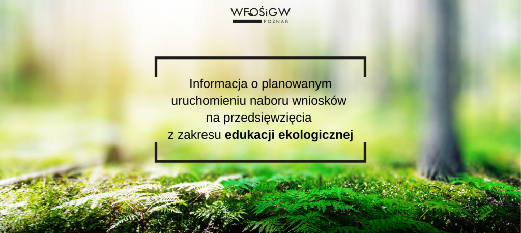 Zdjęcie przedstawia las i runo leśne i na środku jest informacja o planowanym naborze wniosków na przedsięwzięcia z zakresu edukacji ekologicznej